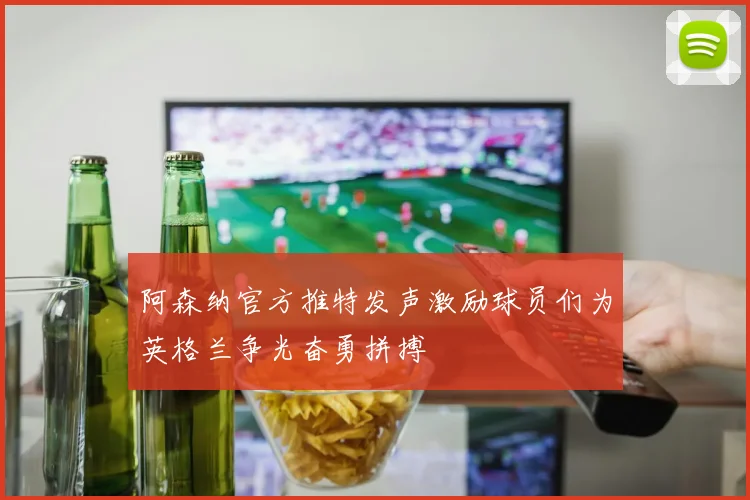 阿森纳官方推特发声激励球员们为英格兰争光奋勇拼搏